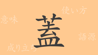 蓋（ガイ）の漢字の成り立ち(語源)と意味、使い方、読み方、画数、部首