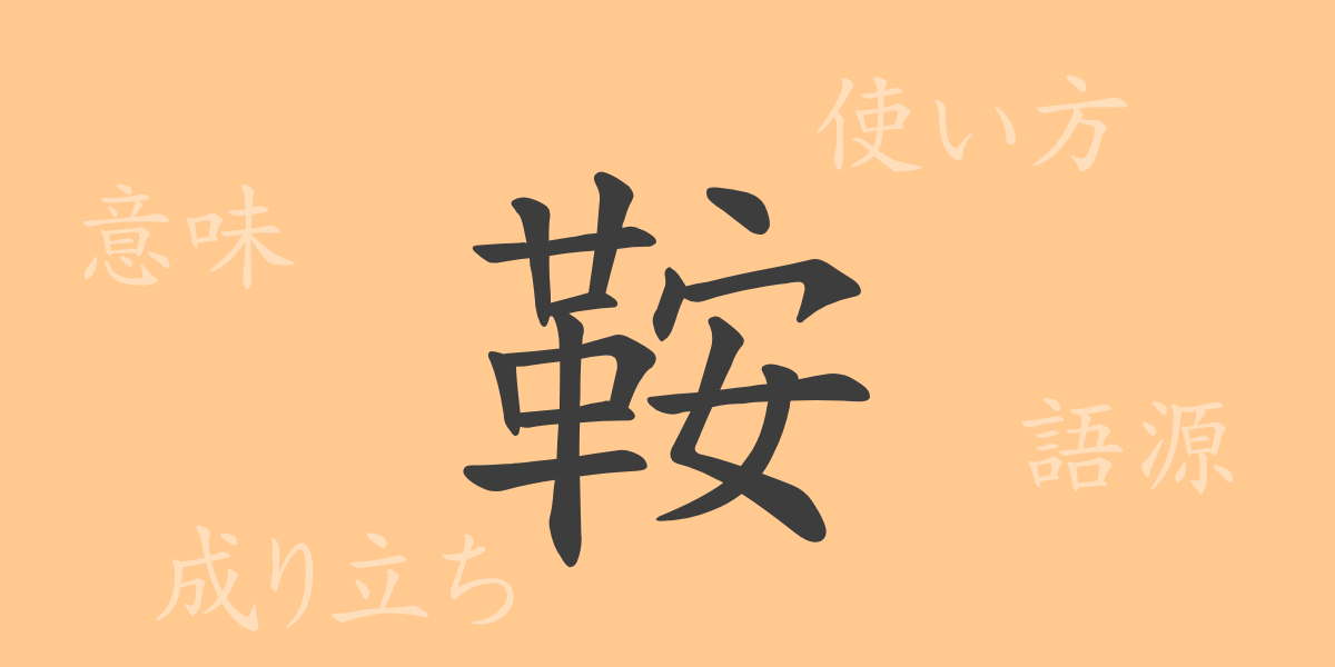 鞍（アン）の漢字の成り立ち(語源)と意味、使い方、読み方、画数、部首