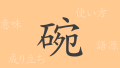 碗（ワン）の漢字の成り立ち(語源)と意味、使い方、読み方、画数、部首