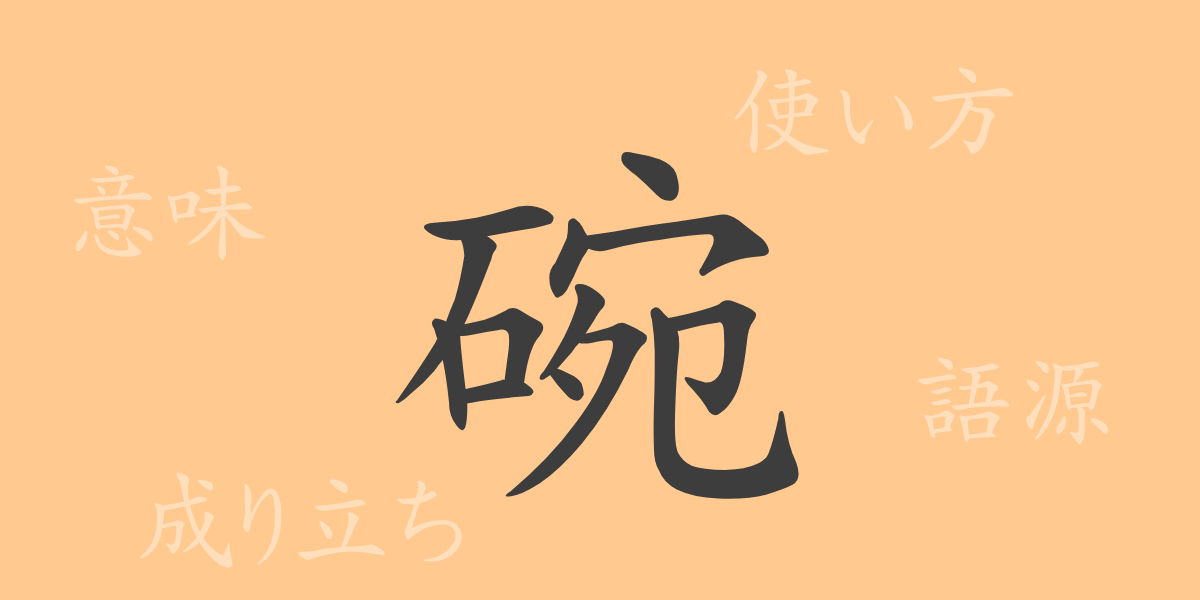 碗（ワン）の漢字の成り立ち(語源)と意味、使い方、読み方、画数、部首