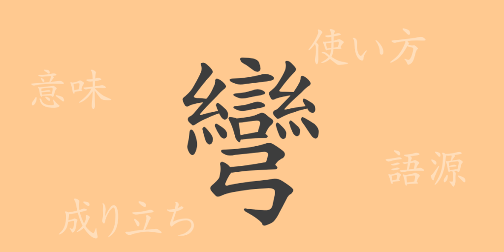 彎（ワン）の漢字の成り立ち(語源)と意味、使い方、読み方、画数、部首