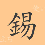 錫(シャク)の漢字の成り立ち(語源)と意味、使い方、読み方、画数、部首 錫(シャク)の漢字の成り立ち(語源)と意味、使い方、読み方、画数、部首