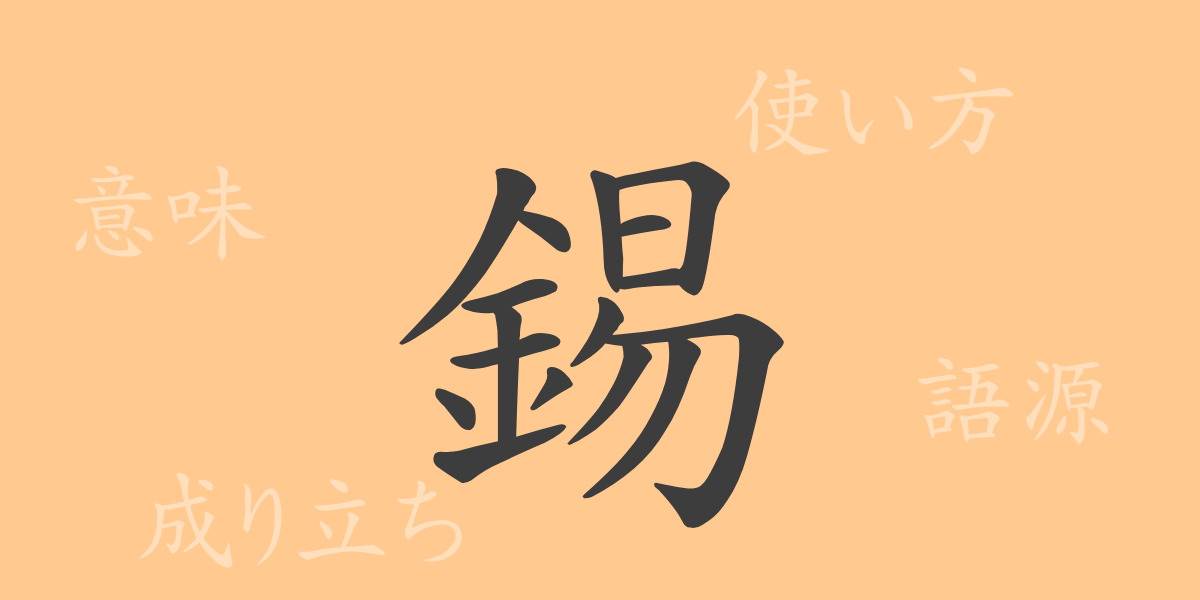 錫（シャク）の漢字の成り立ち(語源)と意味、使い方、読み方、画数、部首