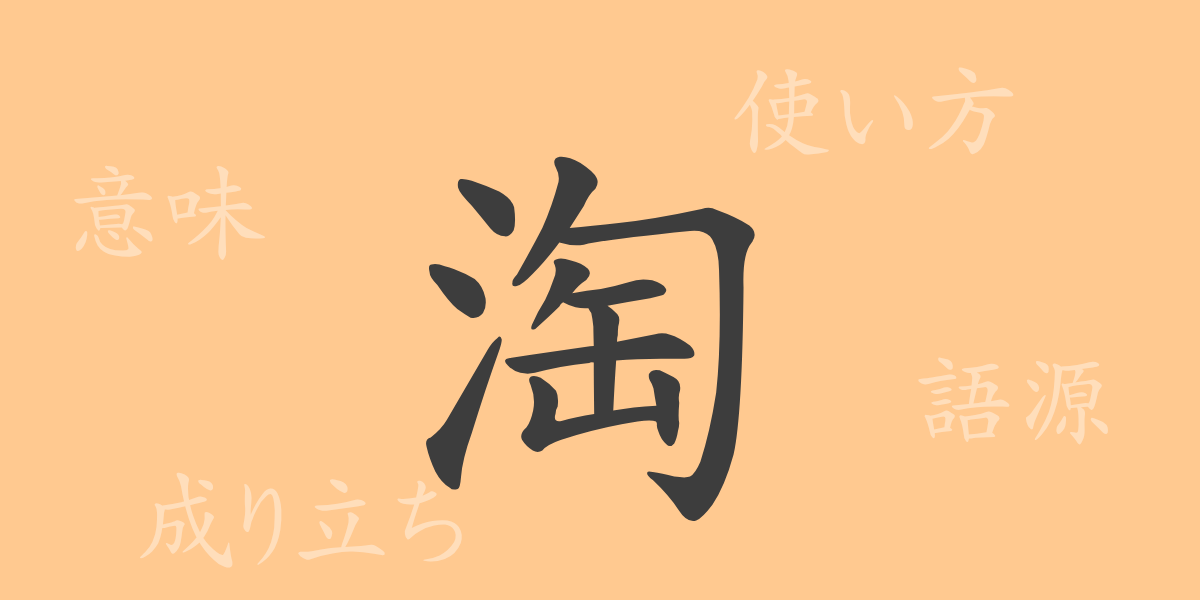 淘（トウ）の漢字の成り立ち(語源)と意味、使い方、読み方、画数、部首