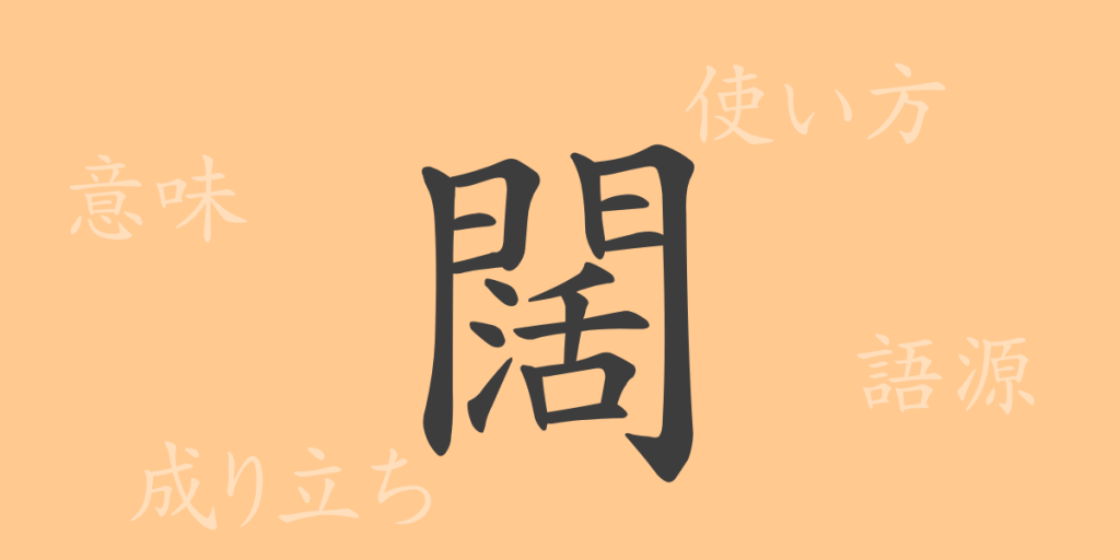 闊(カツ)の漢字の成り立ち(語源)と意味、使い方、読み方、画数、部首 闊(カツ)の漢字の成り立ち(語源)と意味、使い方、読み方、画数、部首