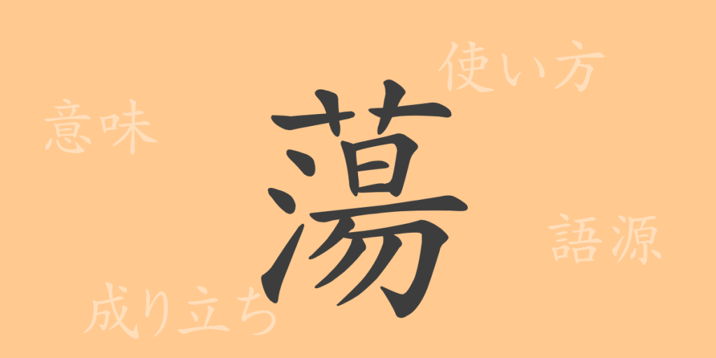 蕩(トウ)の漢字の成り立ち(語源)と意味、使い方、読み方、画数、部首 蕩(トウ)の漢字の成り立ち(語源)と意味、使い方、読み方、画数、部首