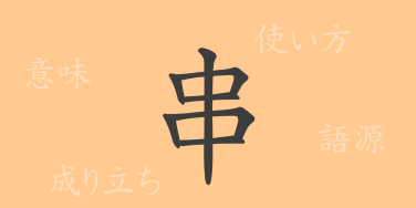 串（カン）の漢字の成り立ち(語源)と意味、使い方、読み方、画数、部首