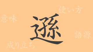 遜（ソン）の漢字の成り立ち(語源)と意味、使い方、読み方、画数、部首