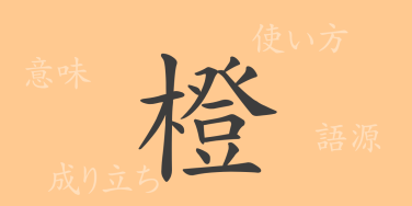 橙（トウ）の漢字の成り立ち(語源)と意味、使い方、読み方、画数、部首