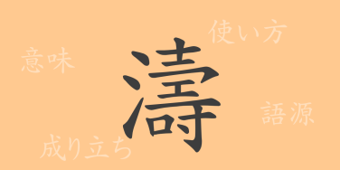 濤（トウ）の漢字の成り立ち(語源)と意味、使い方、読み方、画数、部首