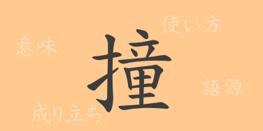 撞（ドウ）の漢字の成り立ち(語源)と意味、使い方、読み方、画数、部首