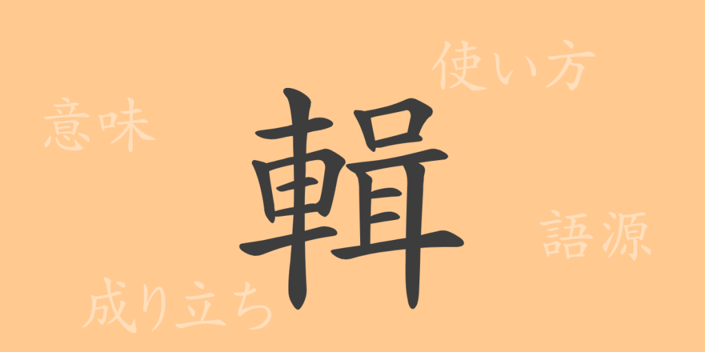 輯（シュウ）の漢字の成り立ち(語源)と意味、使い方、読み方、画数、部首