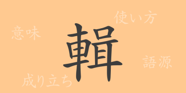 輯（シュウ）の漢字の成り立ち(語源)と意味、使い方、読み方、画数、部首