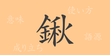鍬（シュウ）の漢字の成り立ち(語源)と意味、使い方、読み方、画数、部首
