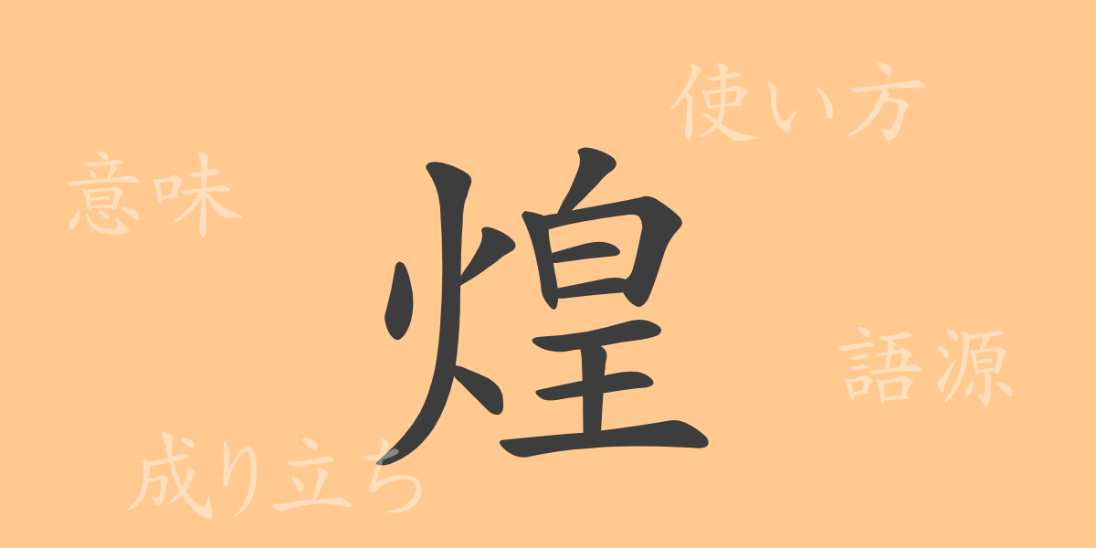 煌（コウ）の漢字の成り立ち(語源)と意味、使い方、読み方、画数、部首