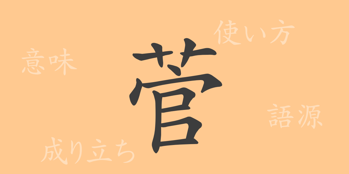 菅（カン）の漢字の成り立ち(語源)と意味、使い方、読み方、画数、部首