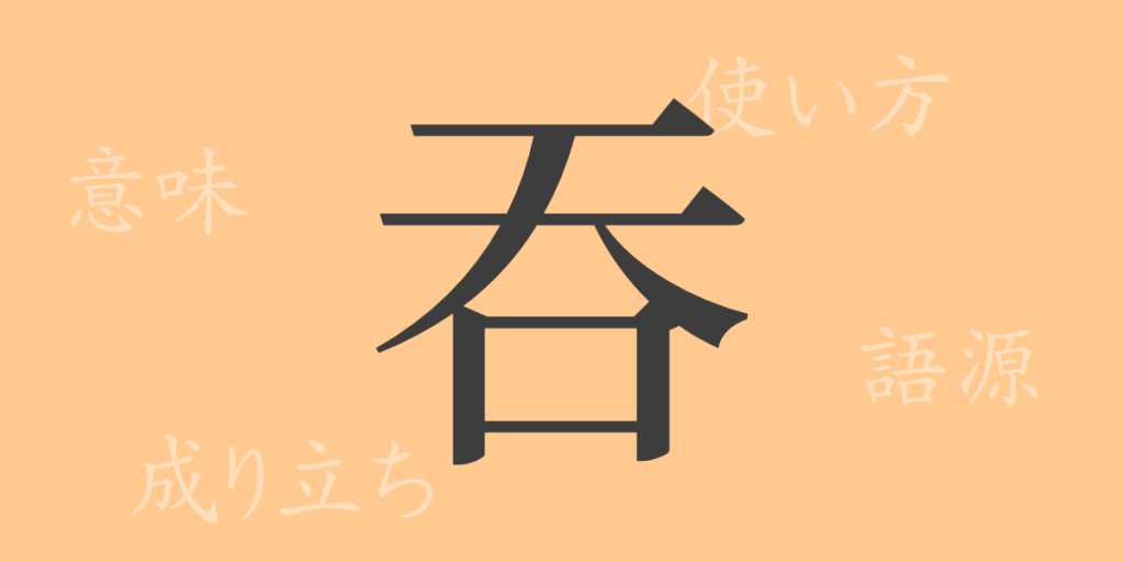 吞（ドン）の漢字の成り立ち(語源)と意味、使い方、読み方、画数、部首