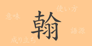 翰（カン）の漢字の成り立ち(語源)と意味、使い方、読み方、画数、部首