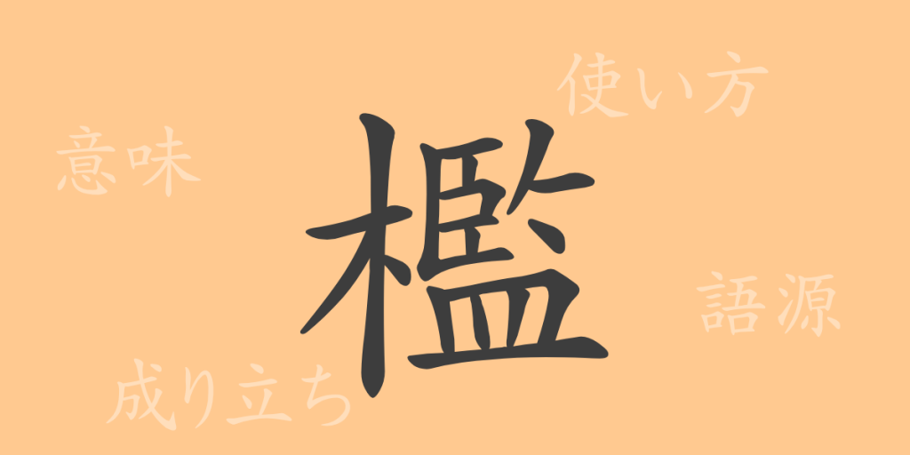 檻（カン）の漢字の成り立ち(語源)と意味、使い方、読み方、画数、部首