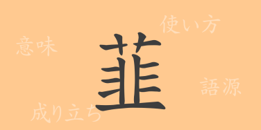 韮（にら）の漢字の成り立ち(語源)と意味、使い方、読み方、画数、部首
