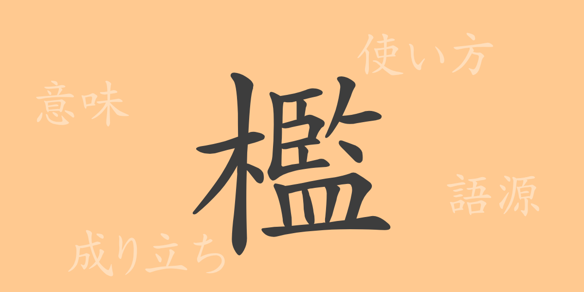 檻（カン）の漢字の成り立ち(語源)と意味、使い方、読み方、画数、部首