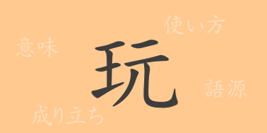 玩（ガン）の漢字の成り立ち(語源)と意味、使い方、読み方、画数、部首