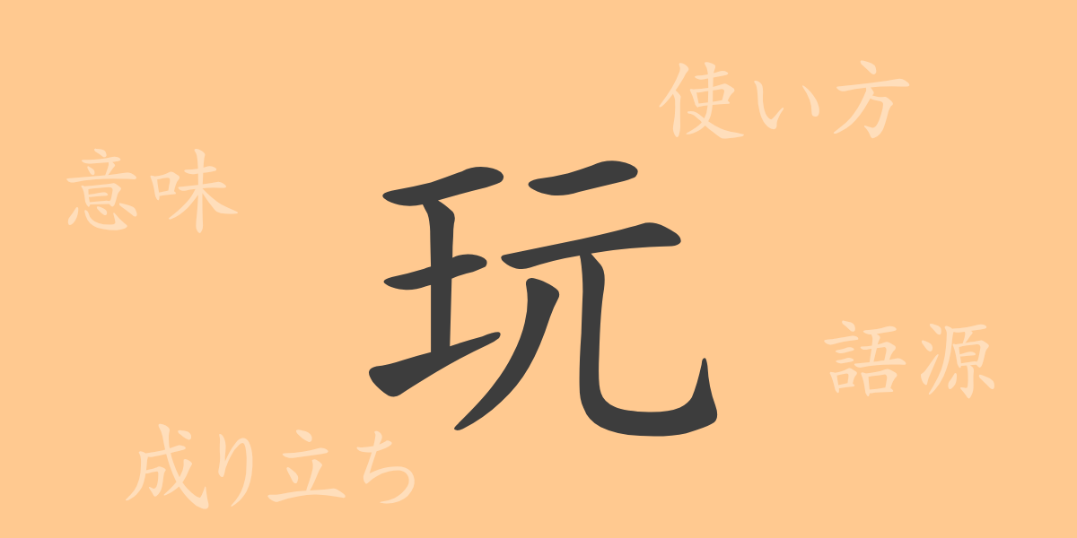玩（ガン）の漢字の成り立ち(語源)と意味、使い方、読み方、画数、部首