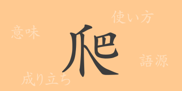 爬（ハ）の漢字の成り立ち(語源)と意味、使い方、読み方、画数、部首