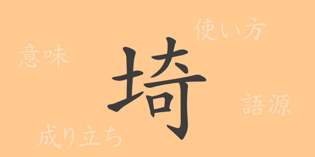 埼（キ）の漢字の成り立ち(語源)と意味、使い方、読み方、画数、部首