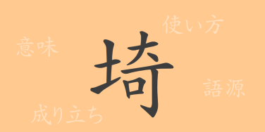 埼（キ）の漢字の成り立ち(語源)と意味、使い方、読み方、画数、部首