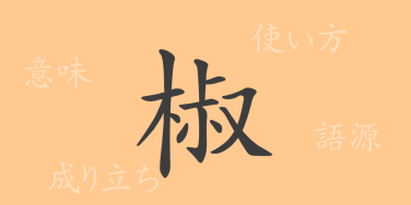 椒（ショウ）の漢字の成り立ち(語源)と意味、使い方、読み方、画数、部首