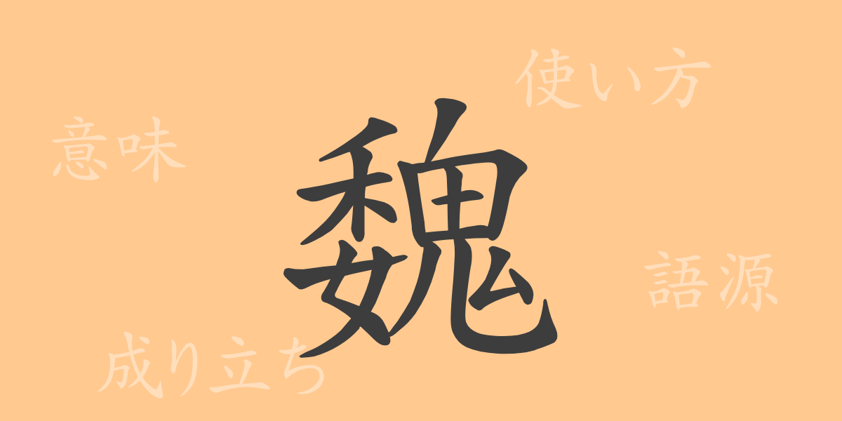 魏（ギ）の漢字の成り立ち(語源)と意味、使い方、読み方、画数、部首