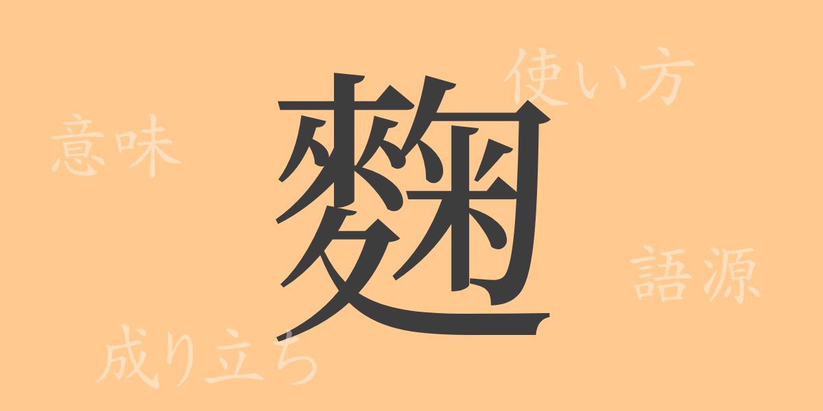 麴（キク）の漢字の成り立ち(語源)と意味、使い方、読み方、画数、部首
