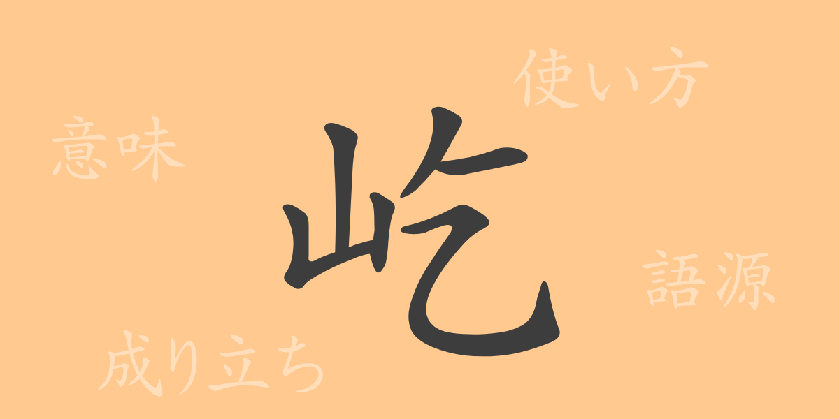 屹（キツ）の漢字の成り立ち(語源)と意味、使い方、読み方、画数、部首