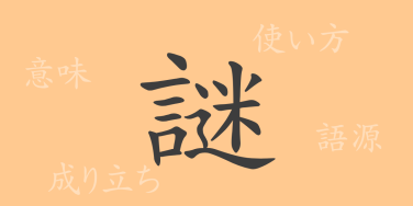 謎（メイ）の漢字の成り立ち(語源)と意味、使い方、読み方、画数、部首
