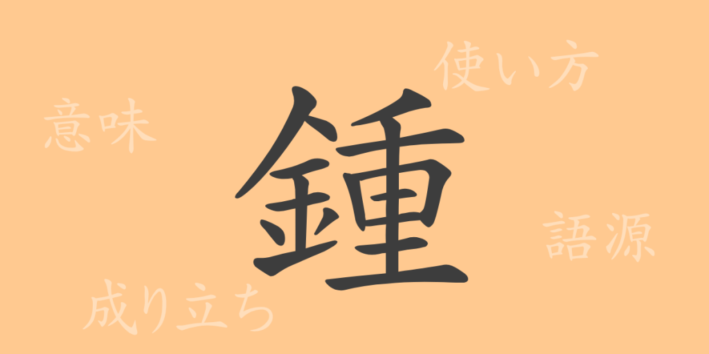 鍾（ショウ）の漢字の成り立ち(語源)と意味、使い方、読み方、画数、部首