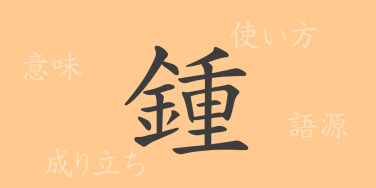 鍾（ショウ）の漢字の成り立ち(語源)と意味、使い方、読み方、画数、部首