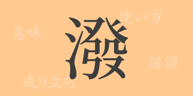 潑（ハツ）の漢字の成り立ち(語源)と意味、使い方、読み方、画数、部首