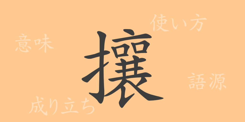 攘（ジョウ）の漢字の成り立ち(語源)と意味、使い方、読み方、画数、部首