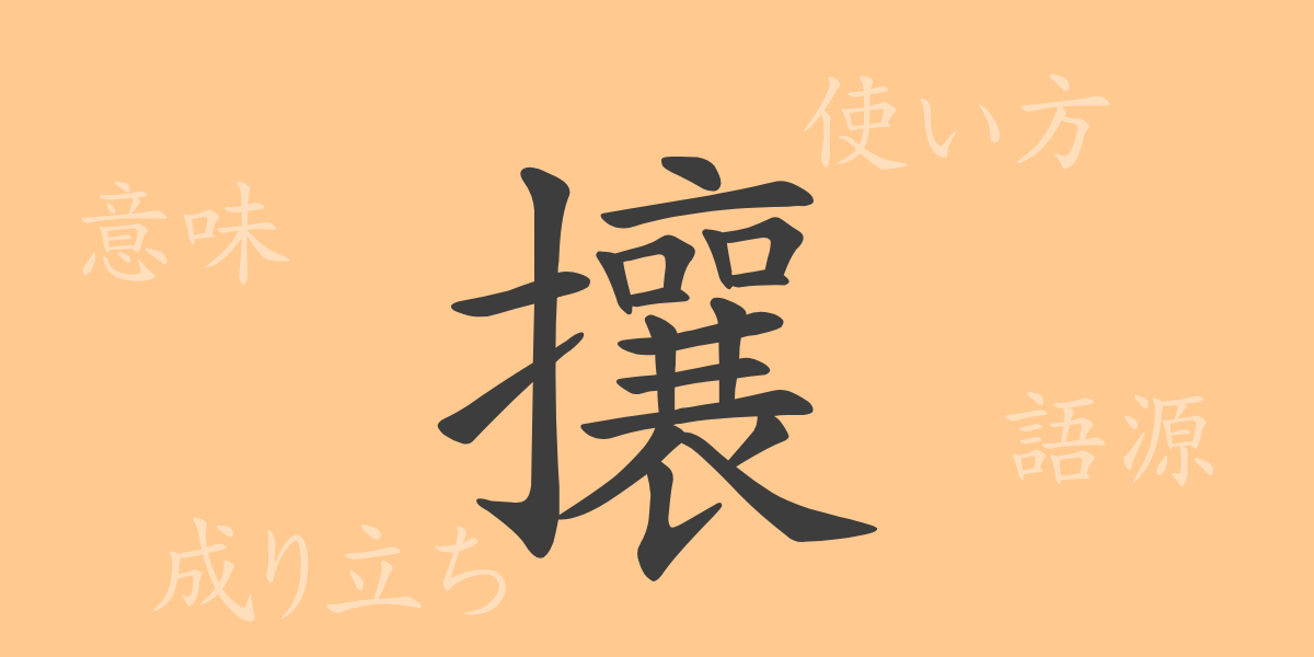 攘（ジョウ）の漢字の成り立ち(語源)と意味、使い方、読み方、画数、部首