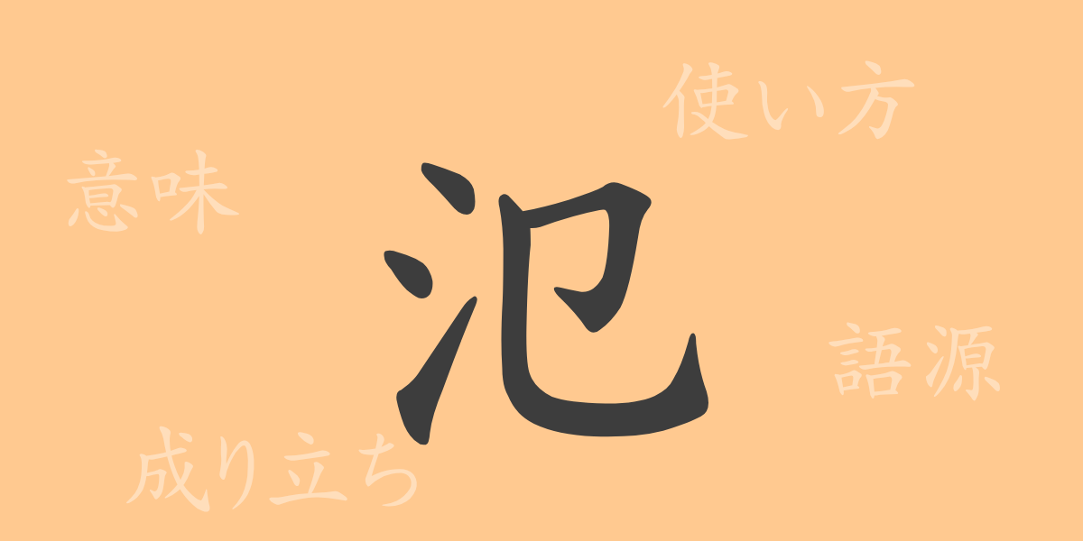 氾（ハン）の漢字の成り立ち(語源)と意味、使い方、読み方、画数、部首