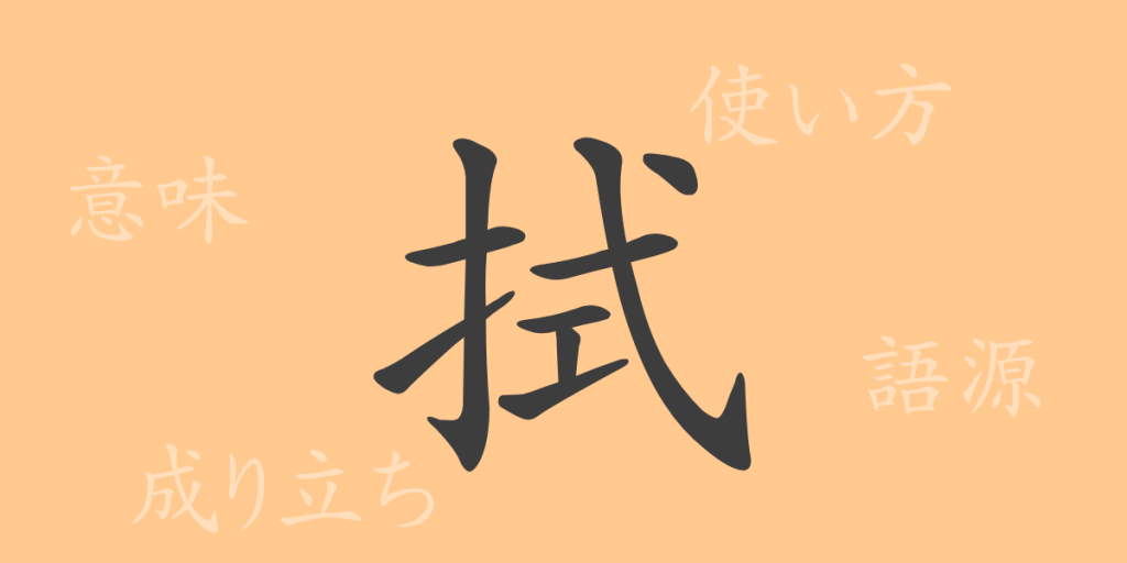 拭（ショク）の漢字の成り立ち(語源)と意味、使い方、読み方、画数、部首