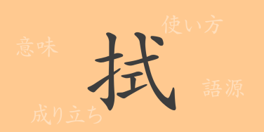 拭（ショク）の漢字の成り立ち(語源)と意味、使い方、読み方、画数、部首