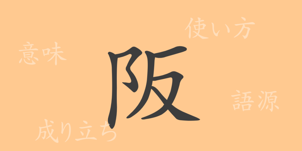 阪(ハン)の漢字の成り立ち(語源)と意味、使い方、読み方、画数、部首 阪(ハン)の漢字の成り立ち(語源)と意味、使い方、読み方、画数、部首