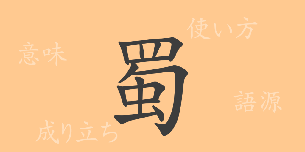 蜀(ショク)の漢字の成り立ち(語源)と意味、使い方、読み方、画数、部首 蜀(ショク)の漢字の成り立ち(語源)と意味、使い方、読み方、画数、部首