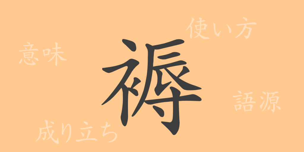 褥（ジョク）の漢字の成り立ち(語源)と意味、使い方、読み方、画数、部首