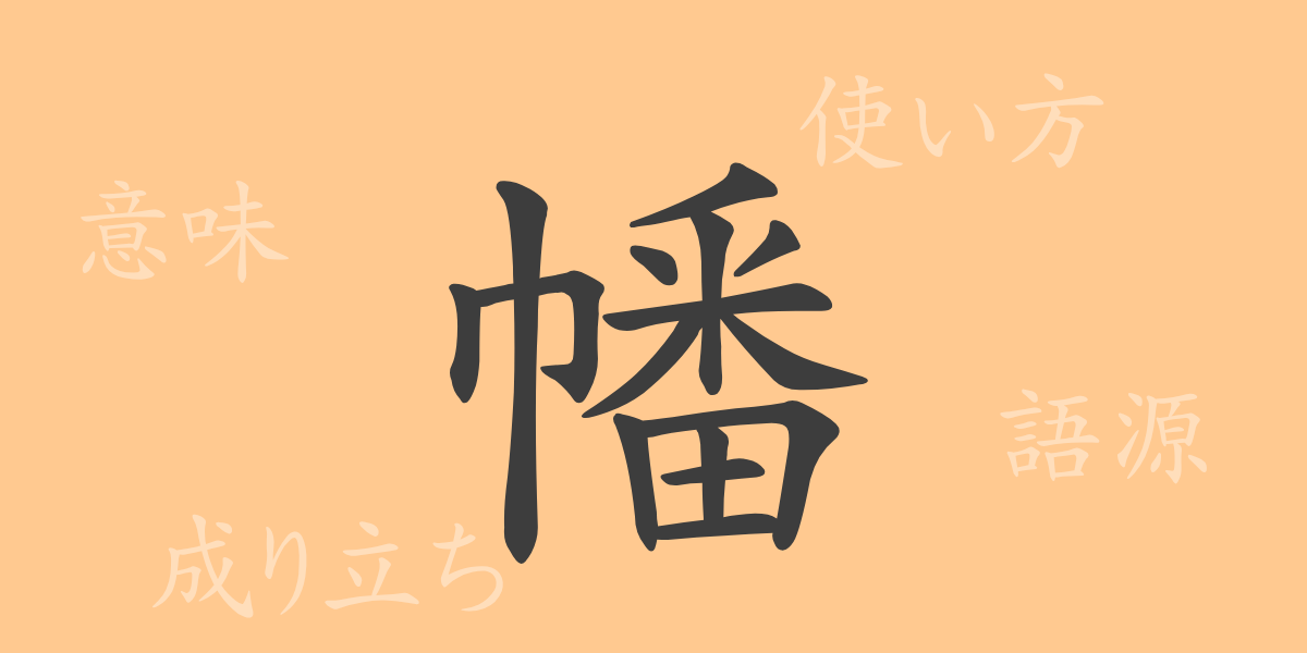 幡（ハン）の漢字の成り立ち(語源)と意味、使い方、読み方、画数、部首