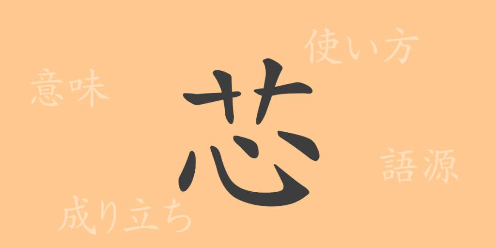 芯（シン）の漢字の成り立ち(語源)と意味、使い方、読み方、画数、部首