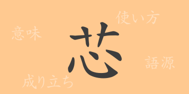 芯（シン）の漢字の成り立ち(語源)と意味、使い方、読み方、画数、部首