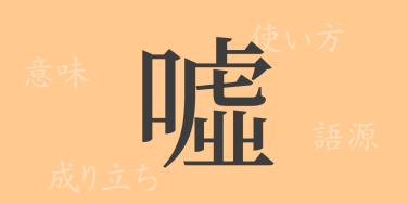 噓（キョ）の漢字の成り立ち(語源)と意味、使い方、読み方、画数、部首